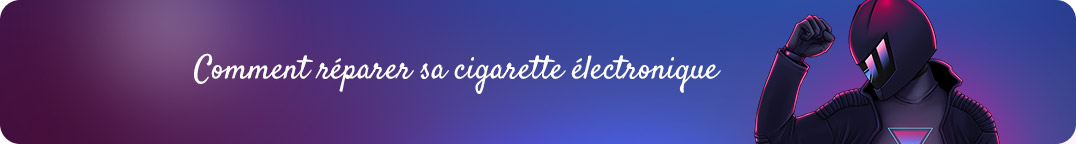 Comment réparer sa cigarette électronique